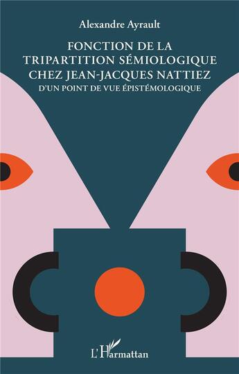 Couverture du livre « Fonction de la tripartition sémiologique chez Jean-Jacques Nattiez : d'un point de vue épistemologique » de Alexandre Ayrault aux éditions L'harmattan