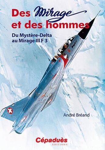 Couverture du livre « Des mirages et des hommes ; du mystère Delta au Mirage III F3 » de Andre Breand aux éditions Cepadues