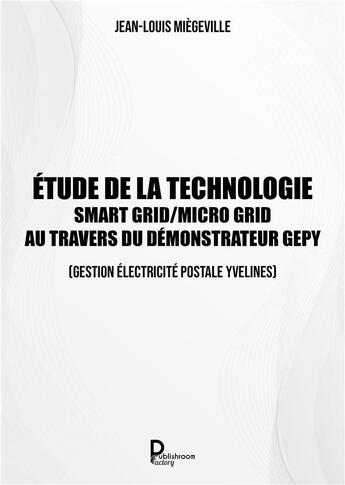 Couverture du livre « Etude de la technologie Smart Grid/Micro Grid au travers du Démonstrateur GEPY (Gestion Electrique Postale Yvelines) » de Jean-Louis Miegeville aux éditions Publishroom Factory