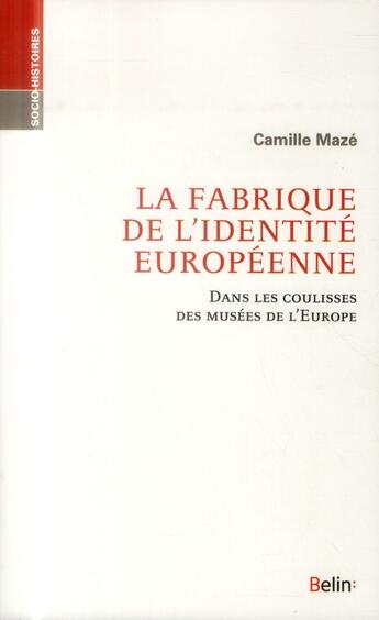 Couverture du livre « La fabrique de l'identité européenne ; dans les coulisses des musées de l'Europe » de Camille Maze aux éditions Belin