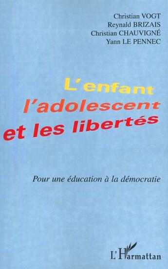 Couverture du livre « L'ENFANT , L'ADOLESCENT ET LES LIBERTES : Pour une éducation à la démocratie » de Christian Chauvigne et Yann Le Pennec et Christian Vogt et Reynald Brizais aux éditions L'harmattan