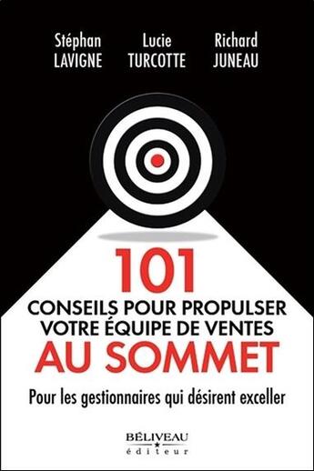 Couverture du livre « 101 conseils pour propulser votre équipe de ventes au sommet ; pour les gestionnaires qui désirent exceller » de Stephan Lavigne et Lucie Turcotte et Richard Juneau aux éditions Beliveau