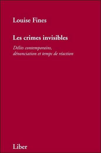 Couverture du livre « Les crimes invisibles ; délits contemporains, dénonciation et temps de réaction » de Louise Fines aux éditions Liber