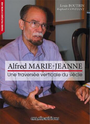 Couverture du livre « Alfred Marie-Jeanne ; une traversée verticale du siècle » de Raphael Confiant et Louis Boutrin aux éditions Caraibeditions