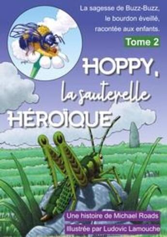 Couverture du livre « Hoppy, la sauterelle heroïque t.2 : la sagesse de buzz-buzz, le bourdon éveillé, racontée aux enfants » de Michael J. Roads et Ludovic Lamouche aux éditions La Maison Au Sud