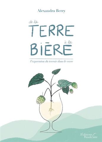 Couverture du livre « De la terre à la bière ; l'expression du terroir dans le verre » de Alexandra Berry aux éditions Baudelaire