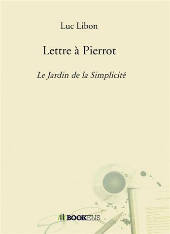 Couverture du livre « Lettre à Pierrot ; le jardin de la simplicité » de Luc Libon aux éditions Bookelis