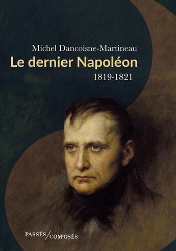 Couverture du livre « Le dernier Napoléon : 1819-1821 » de Michel Dancoisne-Martineau aux éditions Passes Composes