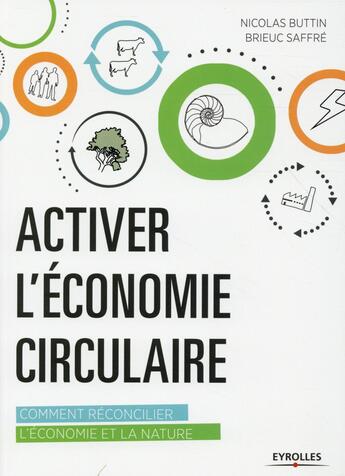 Couverture du livre « Activer l'économie circulaire ; comment réconcilier l'économie et la nature » de Nicolas Buttin et Brieuc Saffre aux éditions Eyrolles