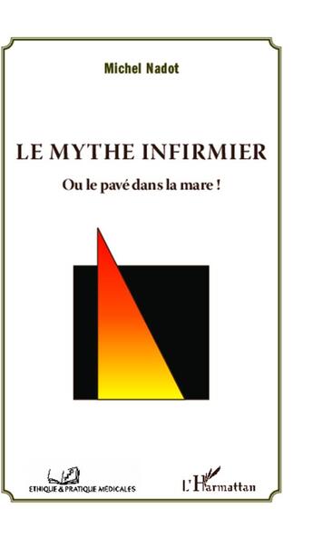 Couverture du livre « Le mythe infirmier ; ou le pavé dans la mare ! » de Michel Nadot aux éditions L'harmattan