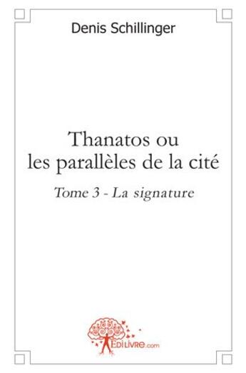 Couverture du livre « Thanatos ou les parallèles de la cité t.3 » de Denis Schillinger aux éditions Edilivre