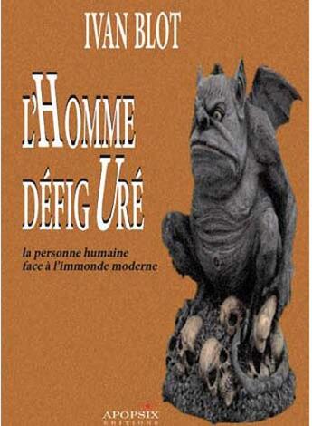 Couverture du livre « L'homme défiguré ; la personne humaine face à l'immonde moderne » de Ivan Blot aux éditions Apopsix