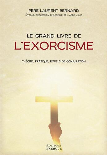 Couverture du livre « Le grand livre de l'exorcisme ; théorie, pratique, rituels de conjuration » de Pere Laurent Bernard aux éditions Exergue