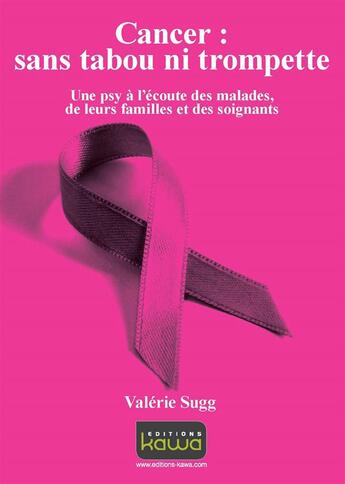 Couverture du livre « Cancer : sans tabou ni trompette ; une psy à l'écoute des malades, de leurs familles et des soignants » de Valerie Sugg aux éditions Kawa