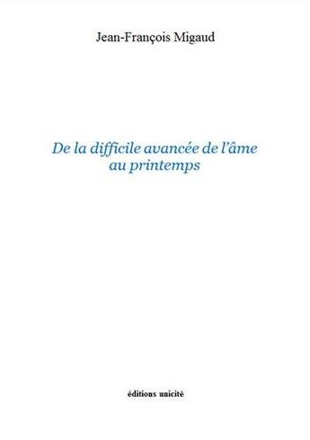 Couverture du livre « De la difficile avancée de l'âme au printemps » de Jean-Francois Migaud aux éditions Unicite