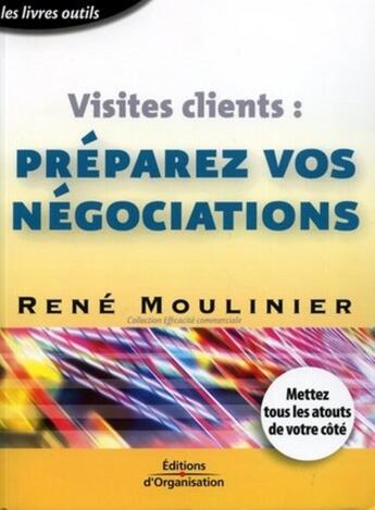 Couverture du livre « Visites clients:preparez vos negociations mettez tout les atouts de votre cote - mettez tous les ato » de René Moulinier aux éditions Organisation