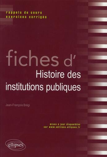 Couverture du livre « Fiches d'histoire des institutions publiques ; rappel de cours, exercices corrigés » de Jean-Francois Bregi aux éditions Ellipses