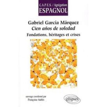 Couverture du livre « Gabriel Garcia Marquez ; cien anos de soledad fondations ; héritages et crise » de Francoise Aubes aux éditions Ellipses