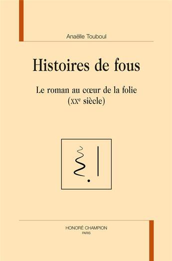 Couverture du livre « Histoires de fous ; le roman au coeur de la folie (XXe siècle) » de Anaelle Touboul aux éditions Honore Champion