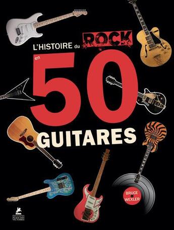 Couverture du livre « L'histoire du rock en 50 guitares » de Bruce Wexler aux éditions Place Des Victoires