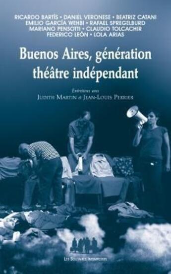 Couverture du livre « Buenos Aires génération théâtre indépendant ; entretiens avec Judith Martin et Jean-Louis Perrier » de  aux éditions Solitaires Intempestifs