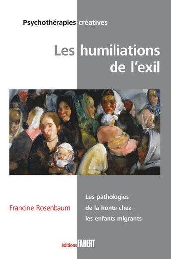 Couverture du livre « Les humiliations de l'exil ; la pathologie de la honte chez les enfants migrants » de Francine Rosenbaum aux éditions Fabert