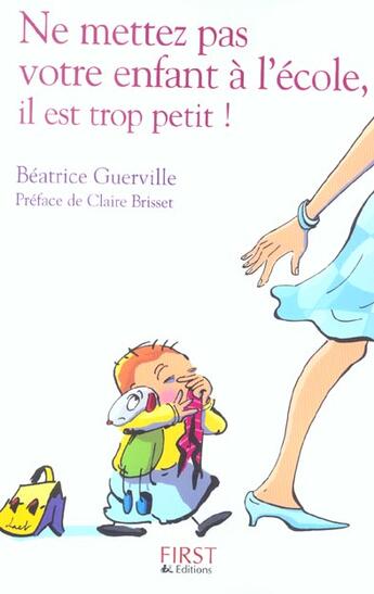 Couverture du livre « Ne Mettez Pas Votre Enfant A L'Ecole, Il Est Trop Petit ! » de Beatrice Guerville aux éditions First