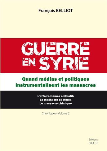 Couverture du livre « Guerre en Syrie ; quand médias et politiques instrumentalisent les massacres » de Francois Belliot aux éditions Sigest