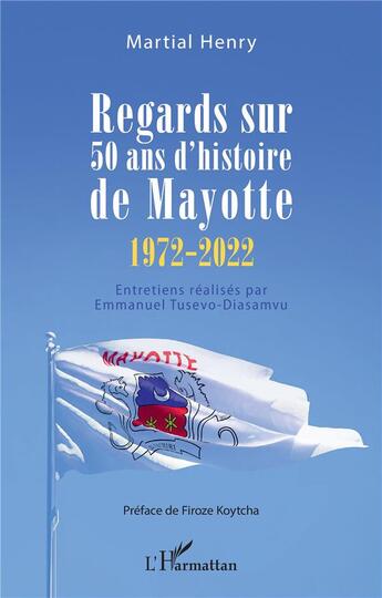 Couverture du livre « Regards sur 50 ans d'histoire de Mayotte (1972-2022) : entretiens réalisés par Emmanuel Tusevo-Diasamvu » de Martial Henry aux éditions L'harmattan