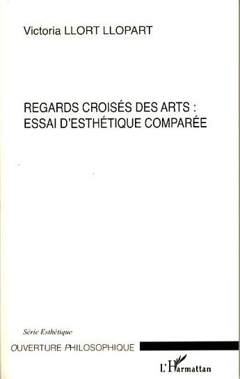 Couverture du livre « Regards croisés des arts : essai d'esthétique comparée » de Victoria Llort Llopart aux éditions L'harmattan