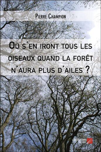 Couverture du livre « Où s'en iront tous les oiseaux quand la forêt n'aura plus d'ailes ? » de Pierre Champion aux éditions Editions Du Net