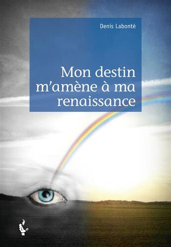 Couverture du livre « Mon destin m'amène à ma renaissance » de Denis Labonte aux éditions Societe Des Ecrivains