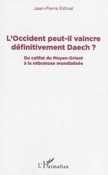 Couverture du livre « L'Occident peut-il vaincre définitivement Daech ? du califat du Moyen-Orient à la nébuleuse mondialisée » de Jean-Pierre Estival aux éditions L'harmattan