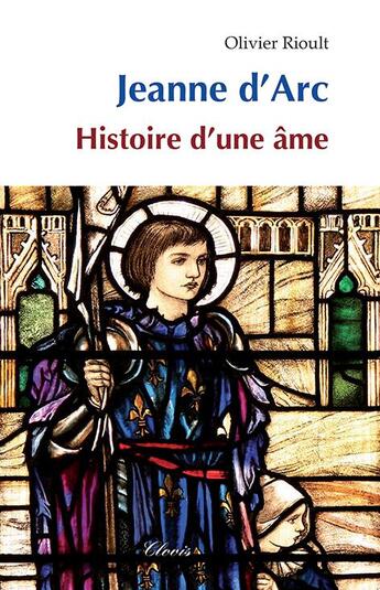 Couverture du livre « Jeanne d'Arc : histoire d'une âme » de Olivier Rioult aux éditions Clovis