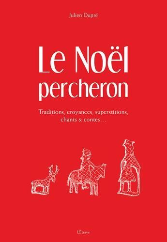 Couverture du livre « Le Noël percheron : traditions, croyances, supersptitions, chants & contes... » de Julien Dupre aux éditions Etrave