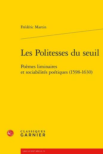 Couverture du livre « Les politesses du seuil : ooèmes liminaires et sociabilités poétiques (1598-1630) » de Frédéric Martin aux éditions Classiques Garnier