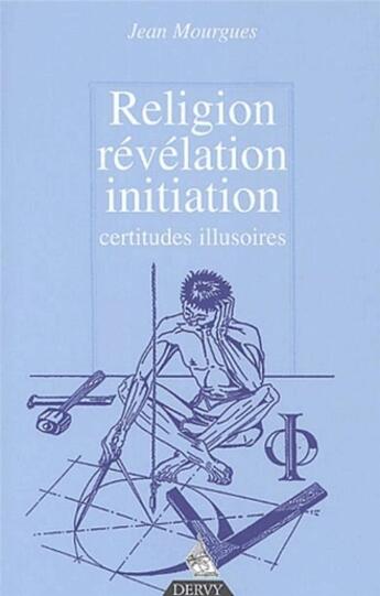 Couverture du livre « Religion, revelation, initiation - certitudes illusoires » de Mourgues/Barat aux éditions Dervy