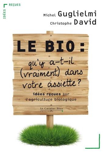 Couverture du livre « Le bio : qu'y a-t-il (vraiment) dans votre assiette ? ; idées reçues sur l'agriculture biologique » de David Guglielmi aux éditions Le Cavalier Bleu