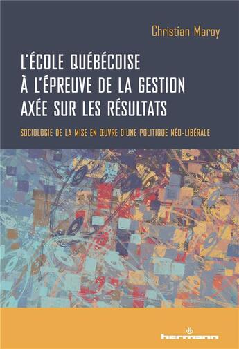 Couverture du livre « L'école québécoise à l'épreuve de la gestion axée sur les résultats : Sociologie de la mise en oeuvre d'une politique néo-libérale » de Christian Maroy aux éditions Hermann