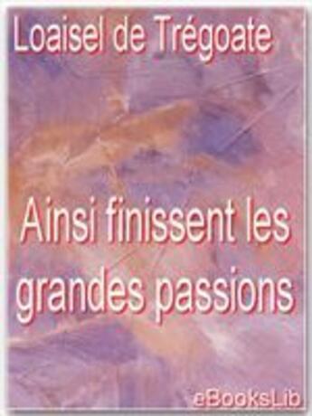 Couverture du livre « Ainsi finissent les grandes passions » de Joseph-Marie Loaisel De Tréogate aux éditions Ebookslib