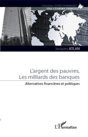 Couverture du livre « Argent des pauvres ; les milliards des banques ; alternatives financières et politiques » de Jacques Atlan aux éditions L'harmattan