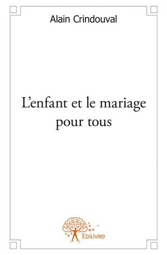 Couverture du livre « L'enfant et le mariage pour tous » de Alain Crindouval aux éditions Edilivre