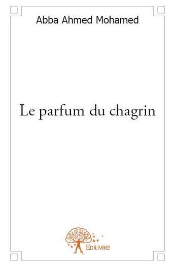 Couverture du livre « Le parfum du chagrin » de Abba Ahmed Mohamed aux éditions Edilivre