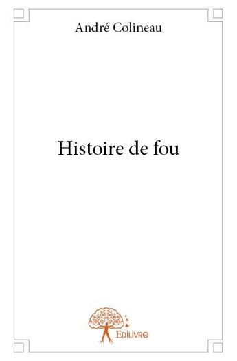 Couverture du livre « Histoire de fou » de Andre Colineau aux éditions Edilivre