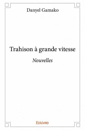 Couverture du livre « Trahison à grande vitesse » de Danyel Gamako aux éditions Edilivre