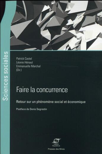 Couverture du livre « Faire la concurrence ; retour sur un phénomène social et économique » de Patrick Castel et Leonie Henaut et Emmanuelle Marchal aux éditions Presses De L'ecole Des Mines