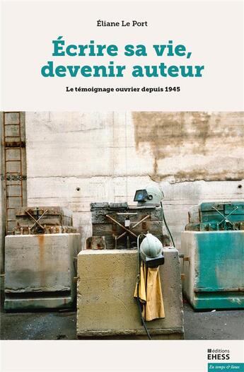 Couverture du livre « Écrire sa vie, devenir auteur : le témoignage ouvrier depuis 1945 » de Eliane Le Port aux éditions Ehess