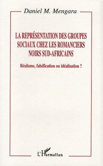 Couverture du livre « Représentation des groupes sociaux chez les romanciers noirs sud-africains ; réalisme, falsification ou idéalisation ? » de Daniel M. Mengara aux éditions L'harmattan