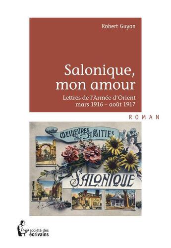 Couverture du livre « Salonique, mon amour ; lettres de l'armée d'Orient ; mars 1916-août 1917 » de Robert Guyon aux éditions Societe Des Ecrivains