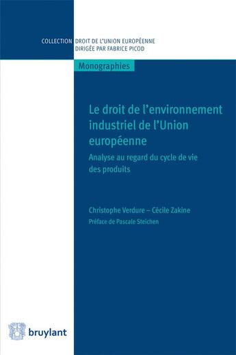 Couverture du livre « Le droit de l'environnement industriel de l'Union européenne ; analyse au regard du cycle de vie des produits » de Christophe Verdure et Cecile Zakine aux éditions Bruylant